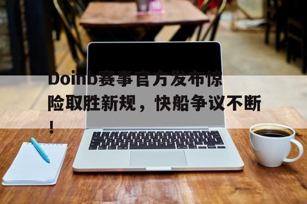 Doinb赛事官方发布惊险取胜新规，快船争议不断！